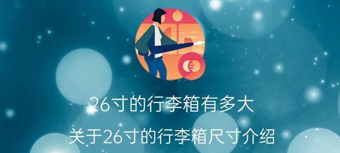 26寸的行李箱有多大 关于26寸的行李箱尺寸介绍